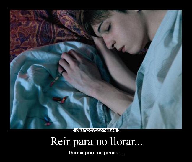 Reír para no llorar... - Dormir para no pensar...