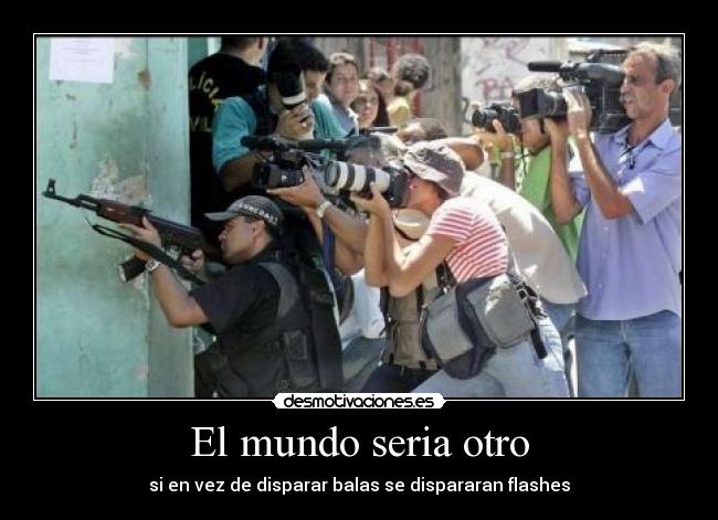 El mundo seria otro - si en vez de disparar balas se dispararan flashes