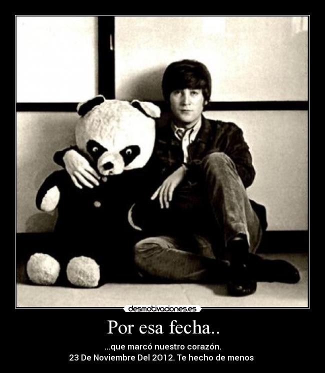 Por esa fecha.. - ...que marcó nuestro corazón.
23 De Noviembre Del 2O12. Te hecho de menos ♥
