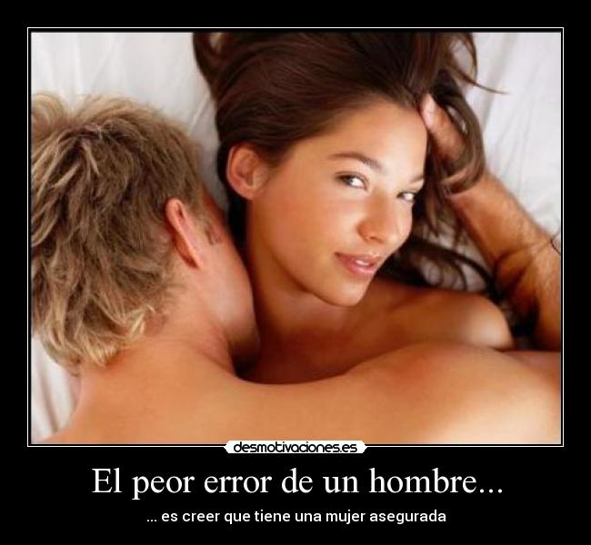 El peor error de un hombre... - ... es creer que tiene una mujer asegurada