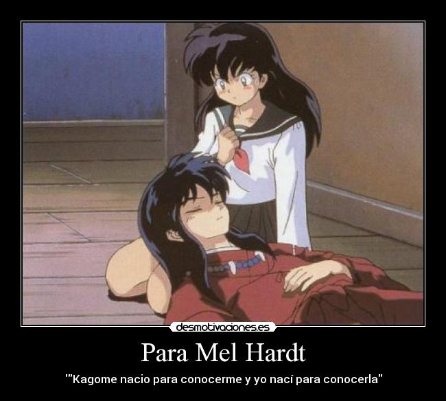 Para Mel Hardt - Kagome nacio para conocerme y yo nací para conocerla