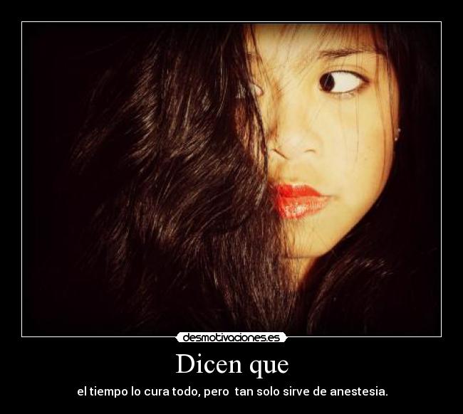 Dicen que - el tiempo lo cura todo, pero tan solo sirve de anestesia.