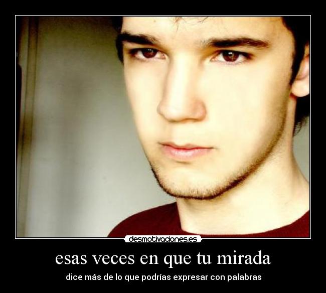 esas veces en que tu mirada - dice más de lo que podrías expresar con palabras