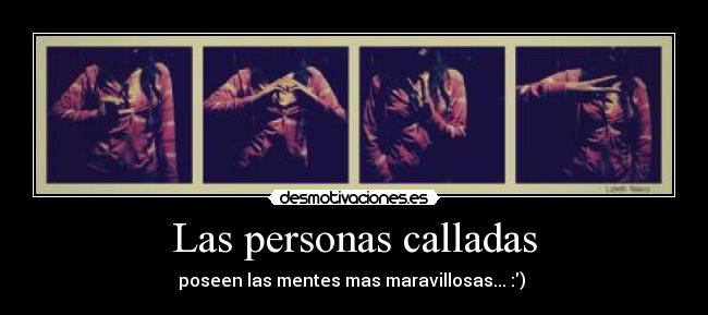 Las personas calladas - poseen las mentes mas maravillosas... :) ♥