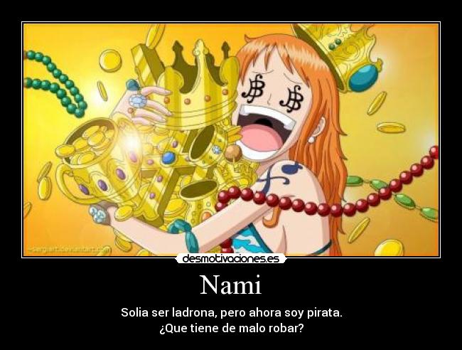 Nami - Solia ser ladrona, pero ahora soy pirata.
¿Que tiene de malo robar?
