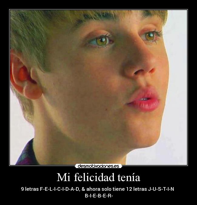 Mi felicidad tenía - 9 letras F-E-L-I-C-I-D-A-D, & ahora solo tiene 12 letras J-U-S-T-I-N   B-I-E-B-E-R-