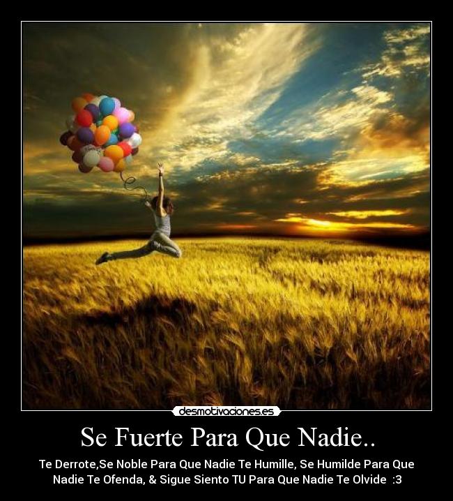 Se Fuerte Para Que Nadie.. - Te Derrote,Se Noble Para Que Nadie Te Humille, Se Humilde Para Que
Nadie Te Ofenda, & Sigue Siento TU Para Que Nadie Te Olvide♥ :3