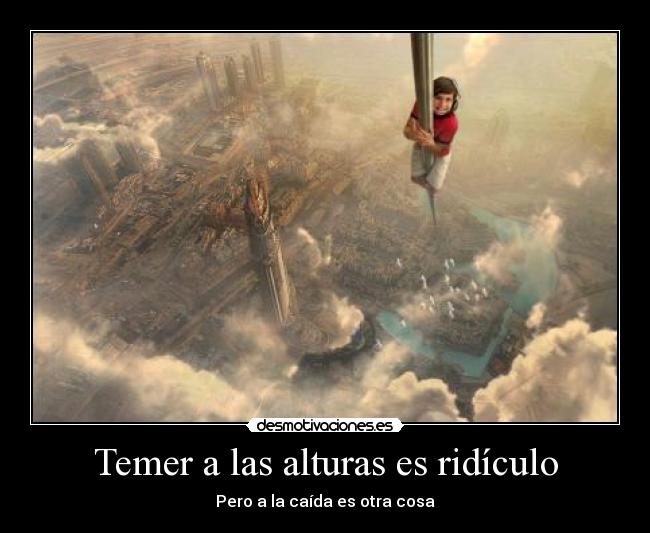 Temer a las alturas es ridículo - Pero a la caída es otra cosa