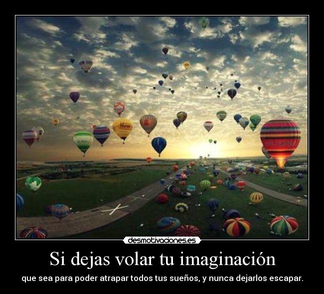 Si dejas volar tu imaginación - que sea para poder atrapar todos tus sueños, y nunca dejarlos escapar.