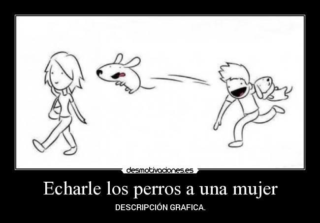 Echarle los perros a una mujer - DESCRIPCIÓN GRAFICA.