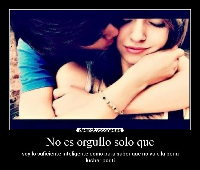 No es orgullo solo que -