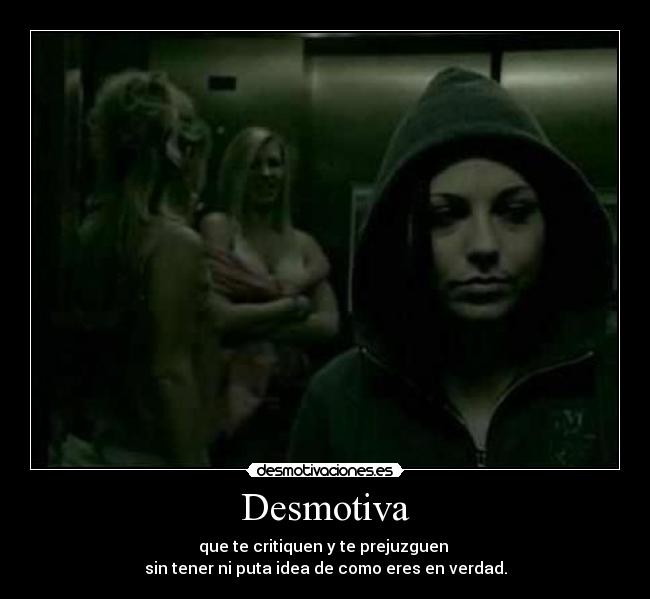 Desmotiva - que te critiquen y te prejuzguen
sin tener ni puta idea de como eres en verdad.