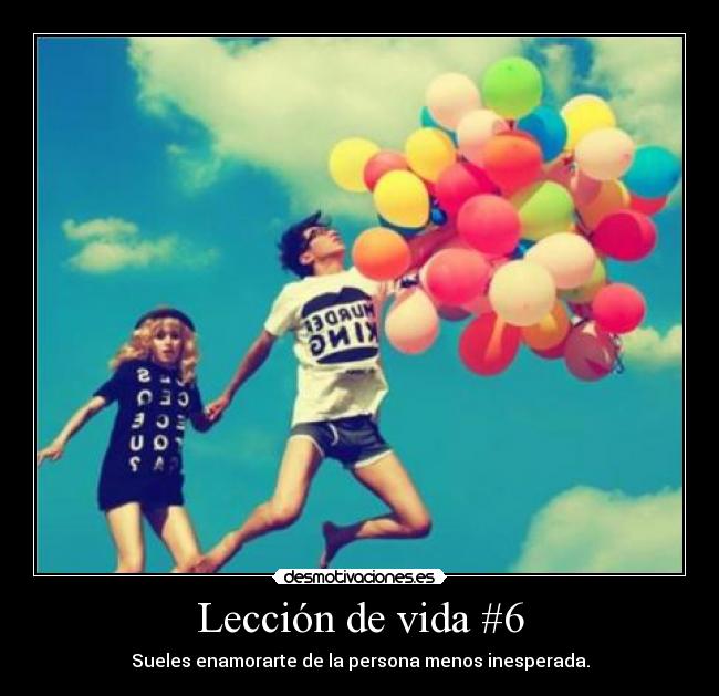 Lección de vida #6 - Sueles enamorarte de la persona menos inesperada.
