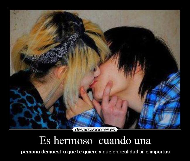 Es hermoso cuando una - persona demuestra que te quiere y que en realidad si le importas