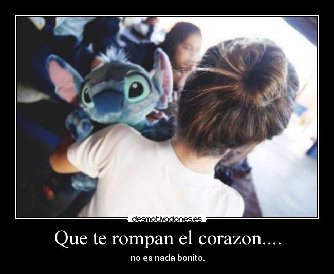 Que te rompan el corazon.... - no es nada bonito.
