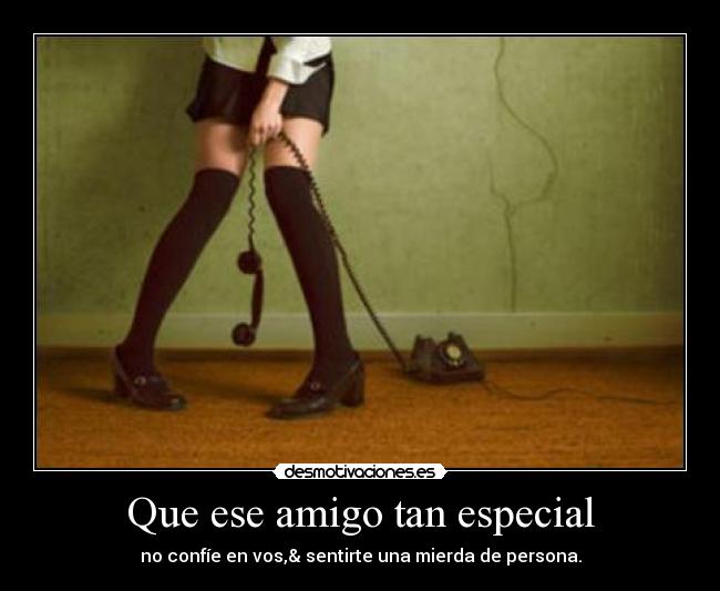 Que ese amigo tan especial - no confíe en vos,& sentirte una mierda de persona.