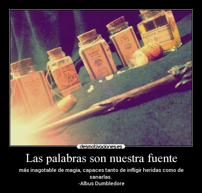 Las palabras son nuestra fuente - más inagotable de magia, capaces tanto de infligir heridas como de sanarlas. 
-Albus Dumbledore