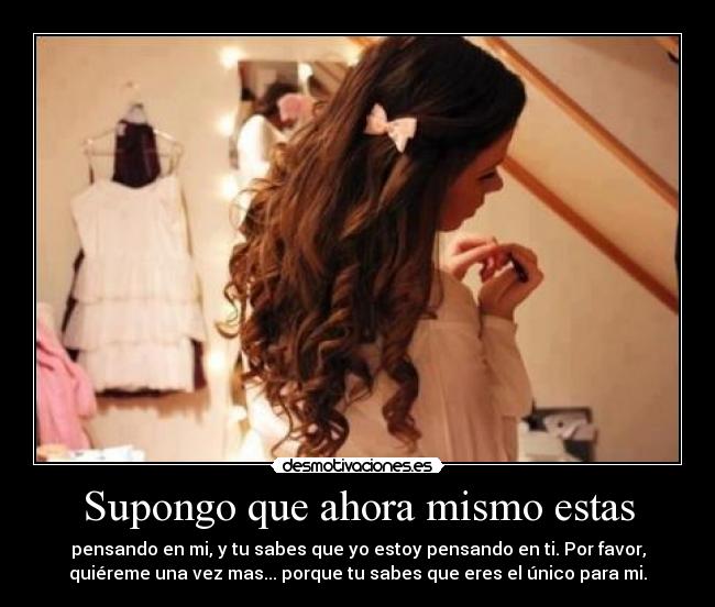 Supongo que ahora mismo estas - pensando en mi, y tu sabes que yo estoy pensando en ti. Por favor,
quiéreme una vez mas... porque tu sabes que eres el único para mi.