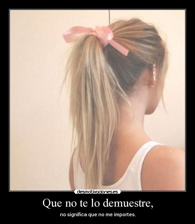 Que no te lo demuestre, - no significa que no me importes.