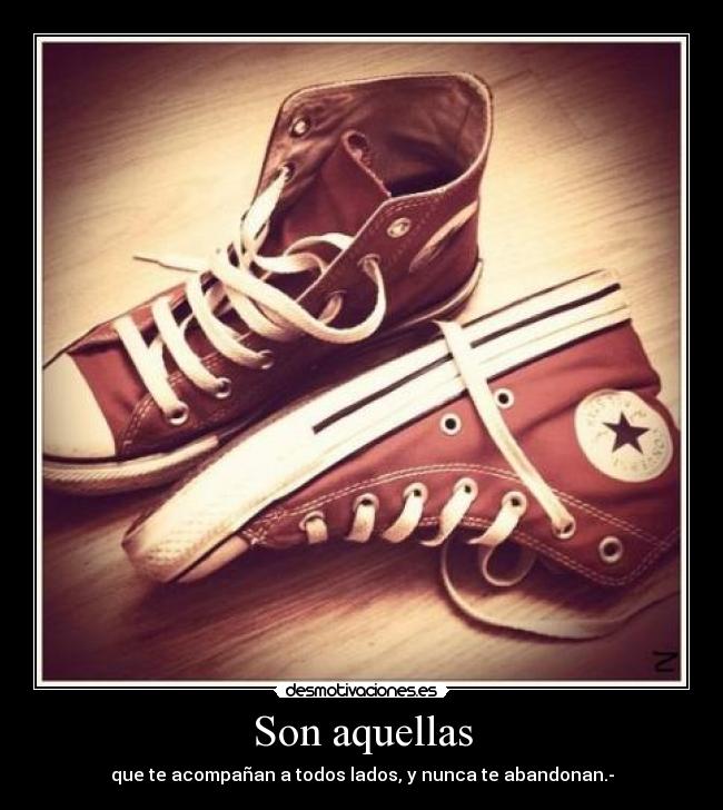 Son aquellas - que te acompañan a todos lados, y nunca te abandonan.-