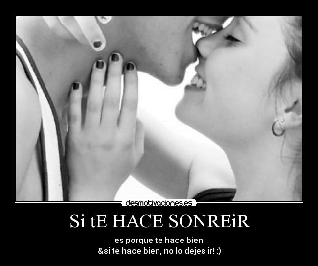 Si tE HACE SONREiR - es porque te hace bien.
&si te hace bien, no lo dejes ir! :)