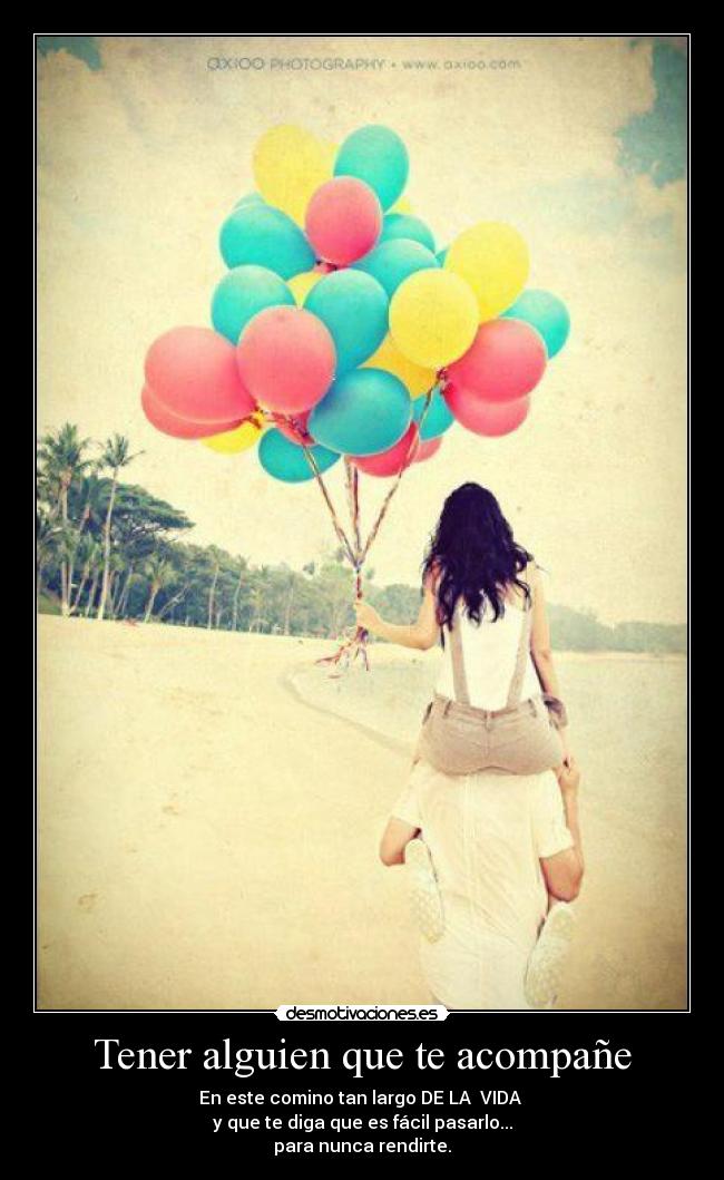 Tener alguien que te acompañe - En este comino tan largo DE LA VIDA
y que te diga que es fácil pasarlo...
para nunca rendirte.