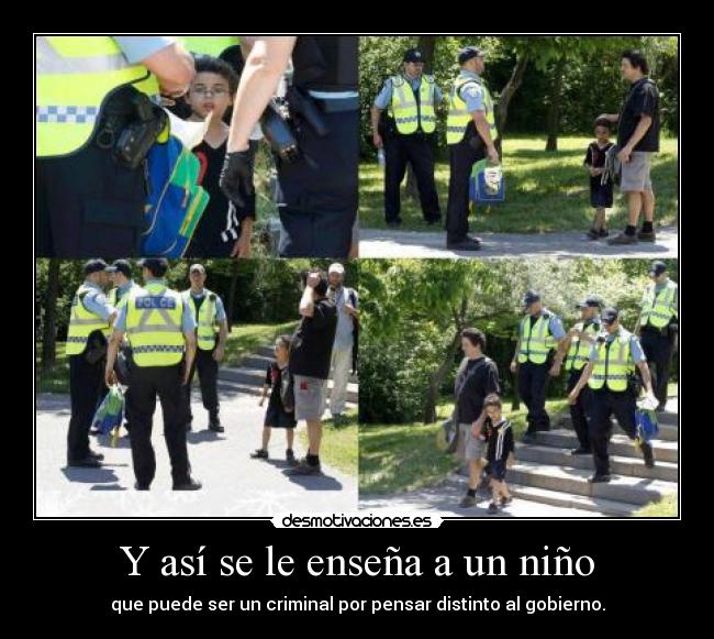 Y así se le enseña a un niño - que puede ser un criminal por pensar distinto al gobierno.