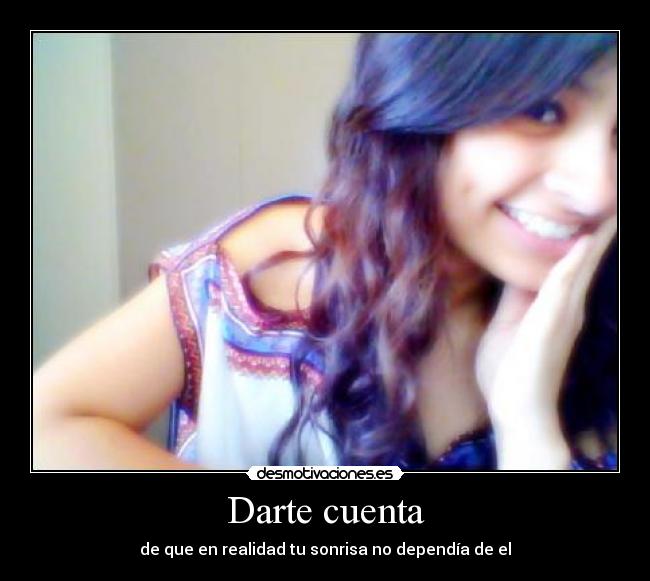 Darte cuenta - de que en realidad tu sonrisa no dependía de el