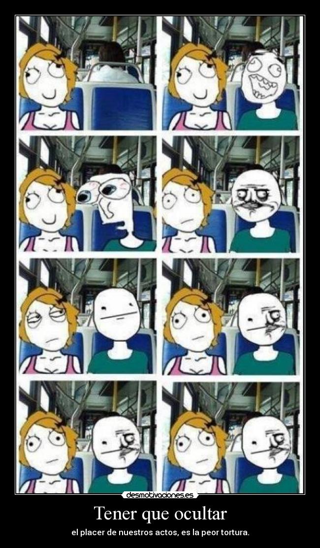 Tener que ocultar - el placer de nuestros actos, es la peor tortura.
