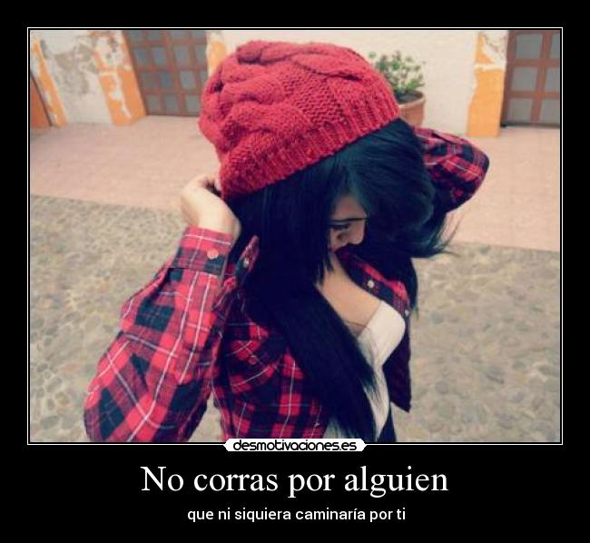 No corras por alguien - que ni siquiera caminaría por ti