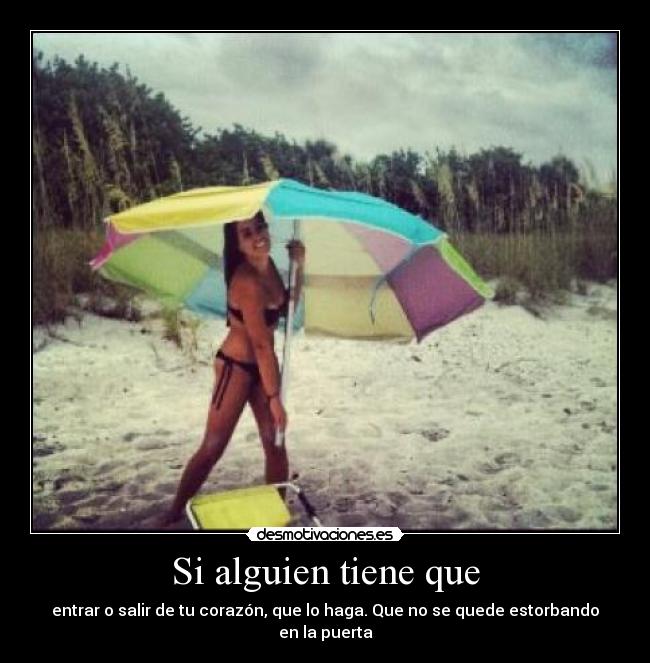 Si alguien tiene que - entrar o salir de tu corazón, que lo haga. Que no se quede estorbando en la puerta