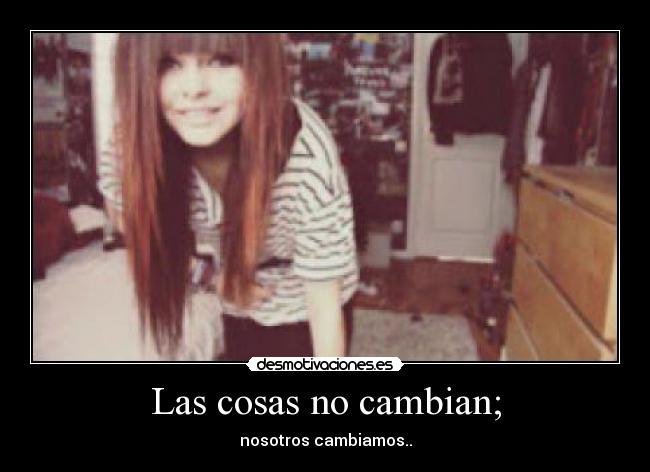 Las cosas no cambian; - nosotros cambiamos..