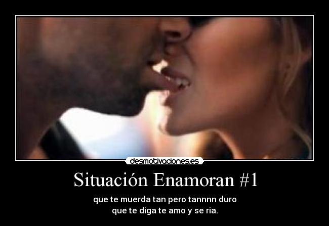 Situación Enamoran #1 - que te muerda tan pero tannnn duro
que te diga te amo y se ria.