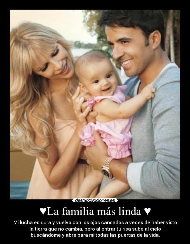 ♥La familia más linda ♥ - Mi lucha es dura y vuelvo con los ojos cansados a veces de haber visto
la tierra que no cambia, pero al entrar tu risa sube al cielo
buscándome y abre para mi todas las puertas de la vida.