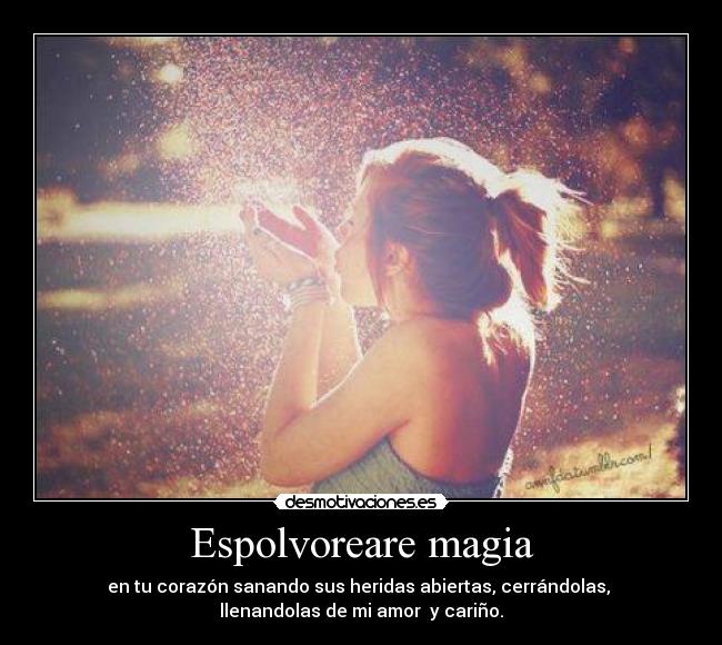 Espolvoreare magia - en tu corazón sanando sus heridas abiertas, cerrándolas,
llenandolas de mi amor y cariño.