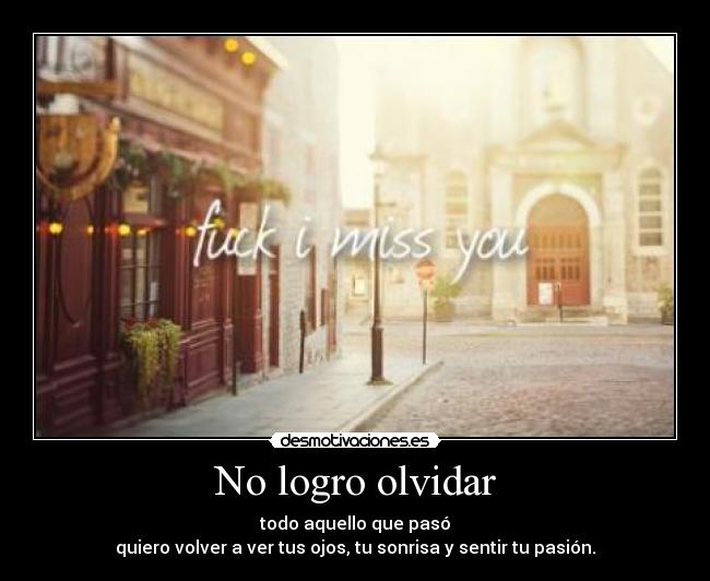 No logro olvidar - todo aquello que pasó
quiero volver a ver tus ojos, tu sonrisa y sentir tu pasión.