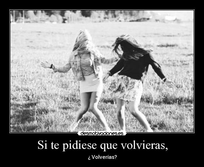 Si te pidiese que volvieras, -