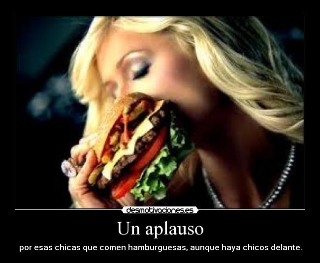Un aplauso - por esas chicas que comen hamburguesas, aunque haya chicos delante.
