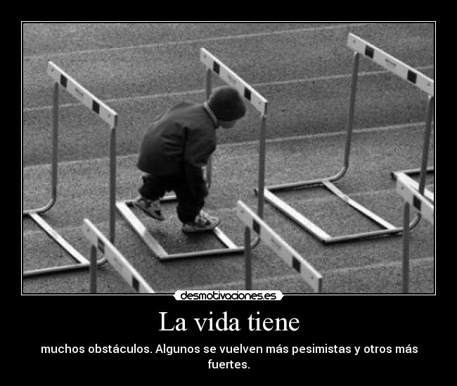 La vida tiene - muchos obstáculos. Algunos se vuelven más pesimistas y otros más fuertes.