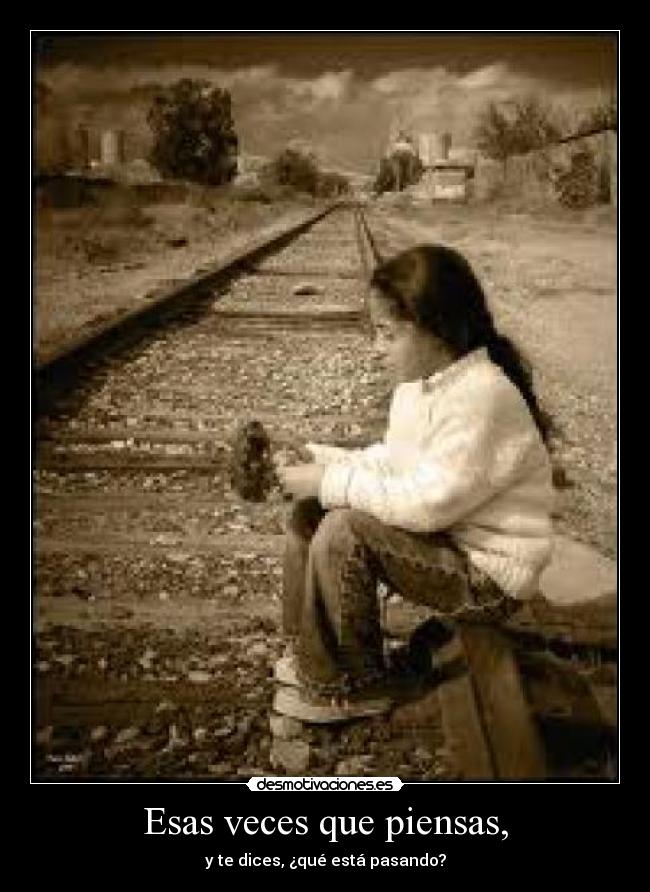 Esas veces que piensas, -