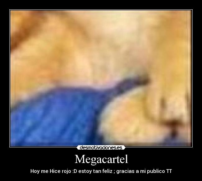 Megacartel - Hoy me Hice rojo :D estoy tan feliz ; gracias a mi publico TT