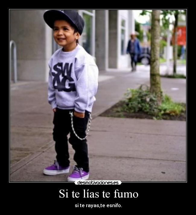 Si te lías te fumo - si te rayas,te esnifo.