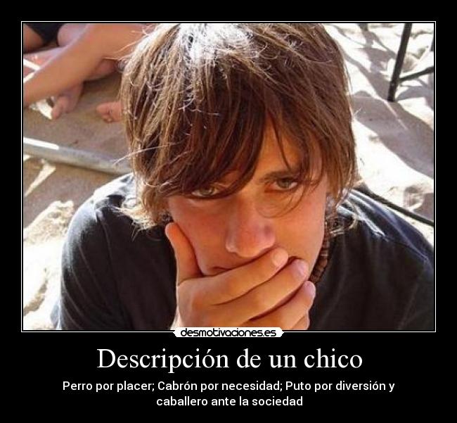 Descripción de un chico - Perro por placer; Cabrón por necesidad; Puto por diversión y
caballero ante la sociedad