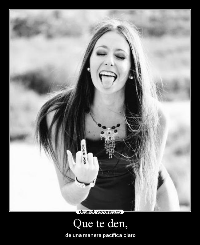 Que te den, -