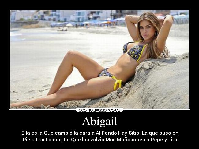 Abigaíl - Ella es la Que cambió la cara a Al Fondo Hay Sitio, La que puso en
Pie a Las Lomas, La Que los volvió Mas Mañosones a Pepe y Tito