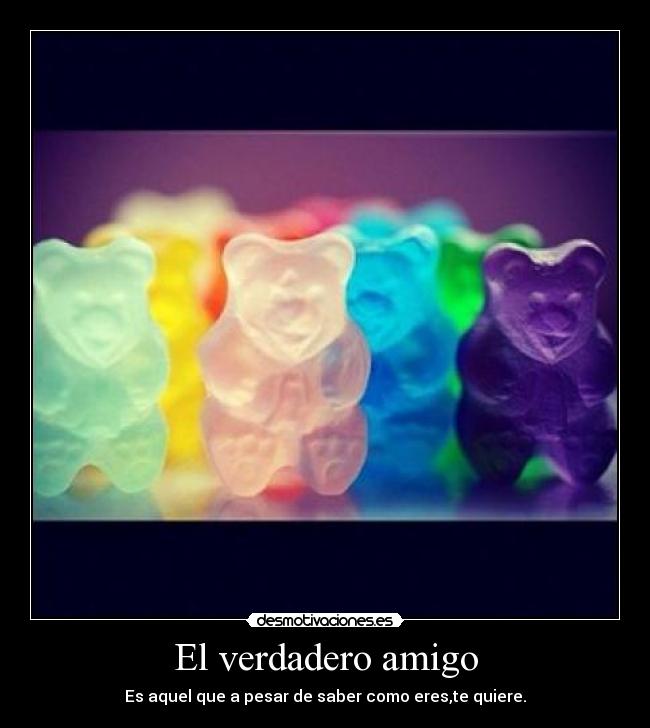 El verdadero amigo - Es aquel que a pesar de saber como eres,te quiere.