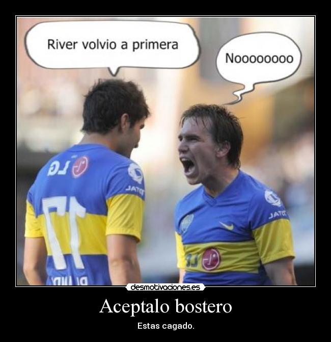 Aceptalo bostero - Estas cagado.