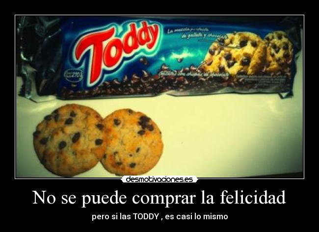 No se puede comprar la felicidad - pero si las TODDY , es casi lo mismo