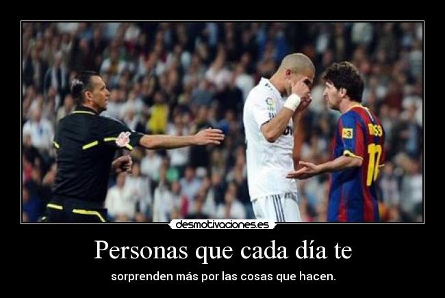 Personas que cada día te - sorprenden más por las cosas que hacen.