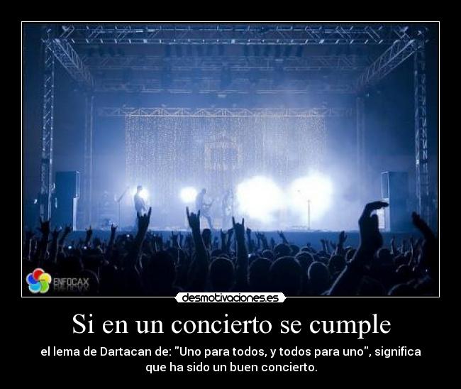 Si en un concierto se cumple - el lema de Dartacan de: Uno para todos, y todos para uno, significa
que ha sido un buen concierto.